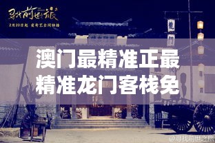 澳门最精准的龙门客栈，免费体验之旅揭秘与评价（2019年）澳门最精准正最精准龙门客栈免费资料